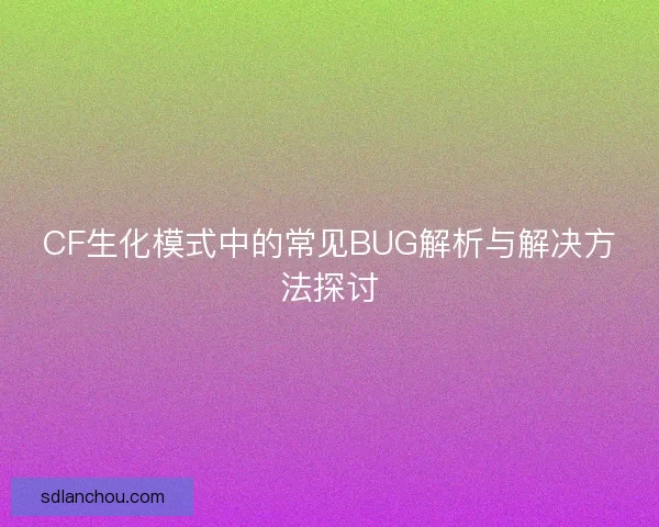 CF生化模式中的常见BUG解析与解决方法探讨