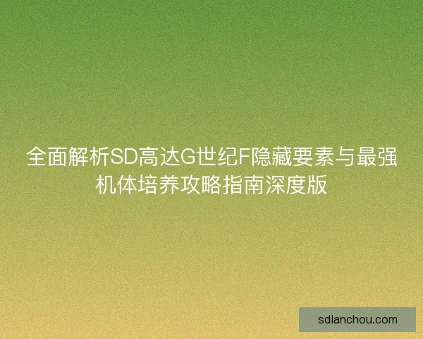 全面解析SD高达G世纪F隐藏要素与最强机体培养攻略指南深度版
